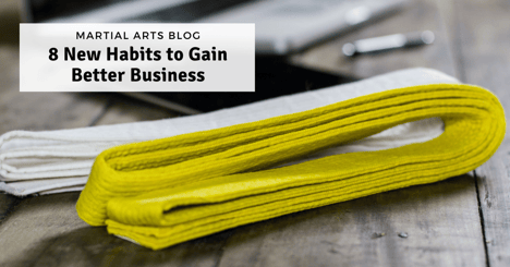 8 New Habits to Gain Better Martial Arts Business